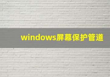 windows屏幕保护管道