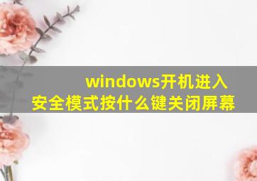 windows开机进入安全模式按什么键关闭屏幕