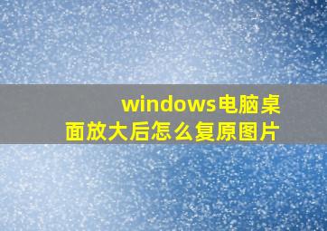 windows电脑桌面放大后怎么复原图片