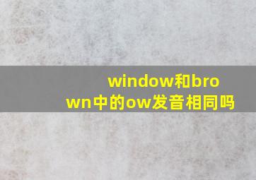 window和brown中的ow发音相同吗