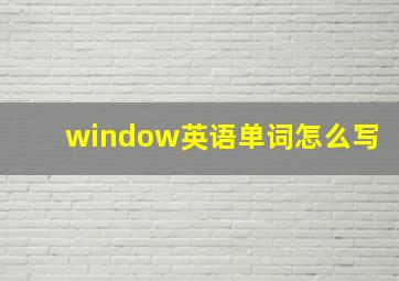 window英语单词怎么写