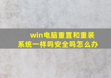 win电脑重置和重装系统一样吗安全吗怎么办