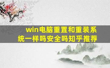 win电脑重置和重装系统一样吗安全吗知乎推荐