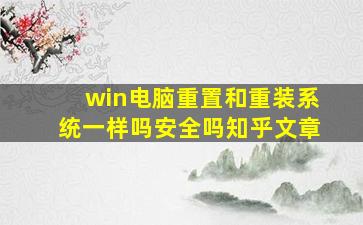 win电脑重置和重装系统一样吗安全吗知乎文章