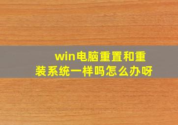 win电脑重置和重装系统一样吗怎么办呀