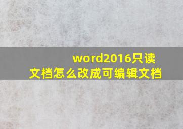 word2016只读文档怎么改成可编辑文档