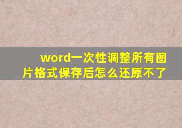 word一次性调整所有图片格式保存后怎么还原不了