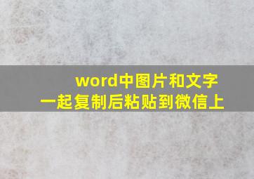 word中图片和文字一起复制后粘贴到微信上