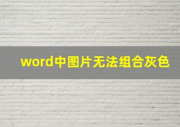 word中图片无法组合灰色