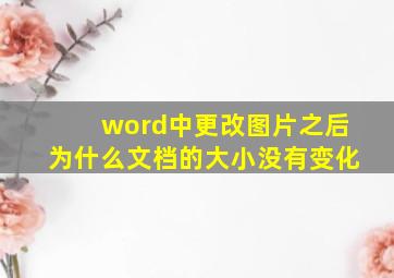 word中更改图片之后为什么文档的大小没有变化