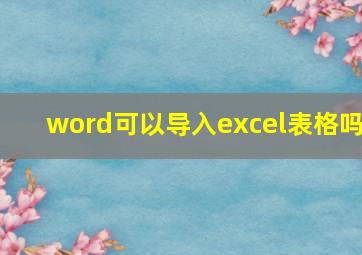 word可以导入excel表格吗