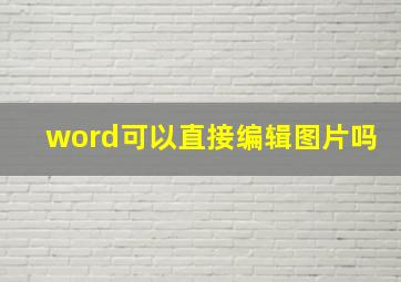 word可以直接编辑图片吗