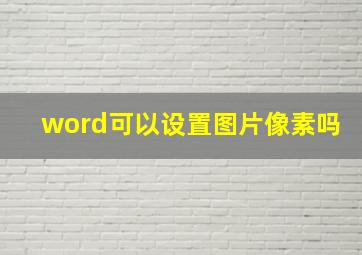 word可以设置图片像素吗