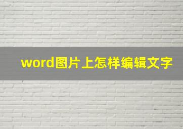 word图片上怎样编辑文字