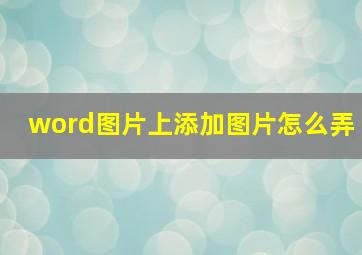 word图片上添加图片怎么弄