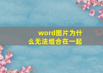 word图片为什么无法组合在一起