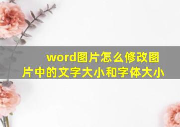 word图片怎么修改图片中的文字大小和字体大小