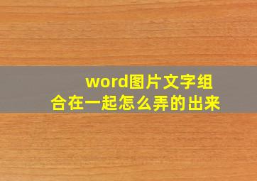 word图片文字组合在一起怎么弄的出来