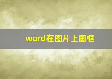 word在图片上画框