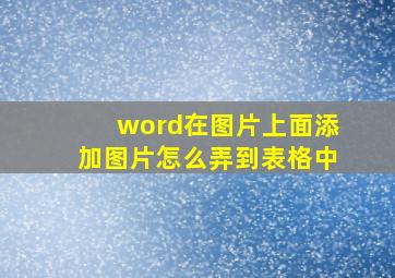 word在图片上面添加图片怎么弄到表格中