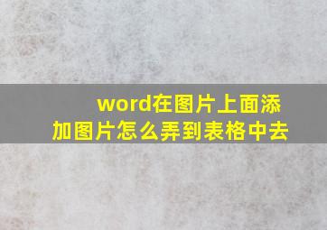 word在图片上面添加图片怎么弄到表格中去