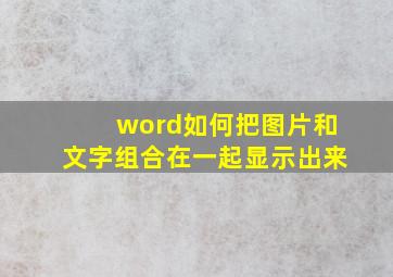 word如何把图片和文字组合在一起显示出来