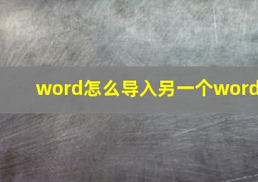 word怎么导入另一个word