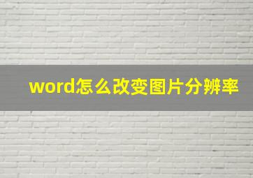 word怎么改变图片分辨率