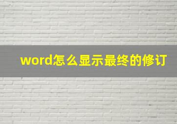 word怎么显示最终的修订