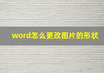 word怎么更改图片的形状