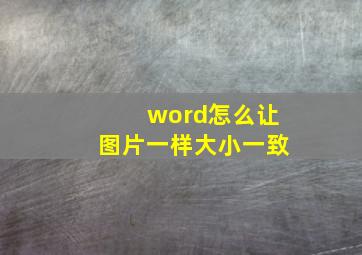 word怎么让图片一样大小一致