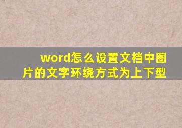 word怎么设置文档中图片的文字环绕方式为上下型