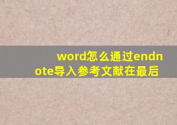 word怎么通过endnote导入参考文献在最后