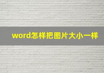 word怎样把图片大小一样