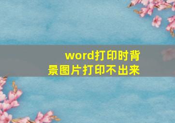 word打印时背景图片打印不出来