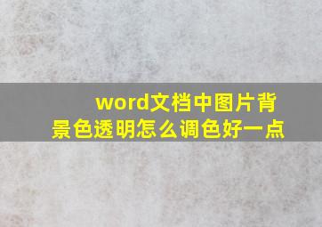 word文档中图片背景色透明怎么调色好一点