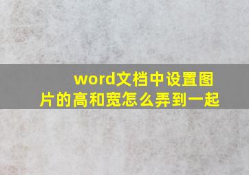 word文档中设置图片的高和宽怎么弄到一起