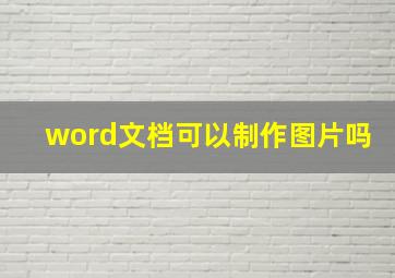 word文档可以制作图片吗