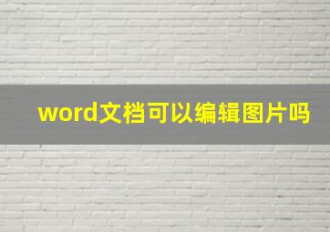 word文档可以编辑图片吗