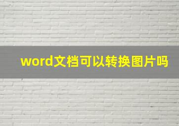 word文档可以转换图片吗