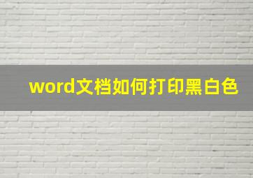 word文档如何打印黑白色