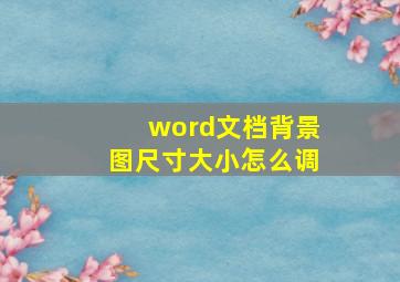 word文档背景图尺寸大小怎么调