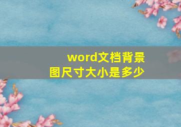 word文档背景图尺寸大小是多少