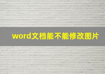 word文档能不能修改图片