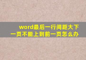 word最后一行间距大下一页不能上到前一页怎么办