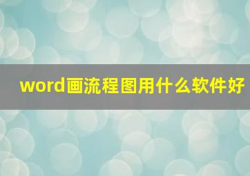 word画流程图用什么软件好