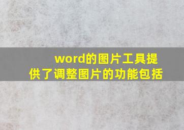 word的图片工具提供了调整图片的功能包括