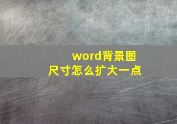 word背景图尺寸怎么扩大一点