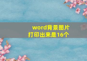 word背景图片打印出来是16个