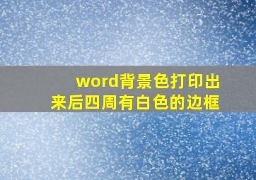 word背景色打印出来后四周有白色的边框